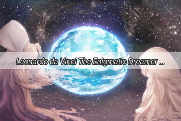 Leonardo da Vinci The Enigmatic Dreamer Who Unveiled the Secrets of the Mind